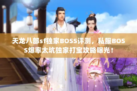 天龙八部sf独家BOSS评测,私服BOSS爆率太坑独家打宝攻略曝光! 天龙八部sf独家BOSS评测,私服BOSS爆率太坑独家打宝攻略曝光!