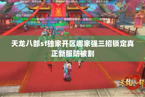 天龙八部sf独家开区哪家强三招锁定真正新服防被割 天龙八部sf独家开区哪家强三招锁定真正新服防被割