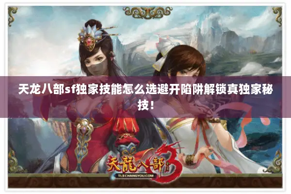 天龙八部sf独家技能怎么选避开陷阱解锁真独家秘技！