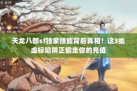 天龙八部sf独家技能背后真相!这3类虚标陷阱正偷走你的充值 天龙八部sf独家技能背后真相!这3类虚标陷阱正偷走你的充值