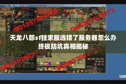 天龙八部sf独家服选错了服务器怎么办终极防坑真相揭秘 天龙八部sf独家服选错了服务器怎么办终极防坑真相揭秘