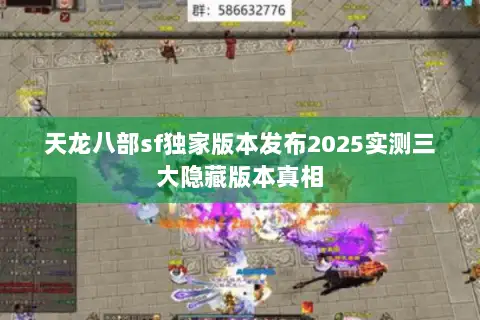 天龙八部sf独家版本发布2025实测三大隐藏版本真相 天龙八部sf独家版本发布2025实测三大隐藏版本真相