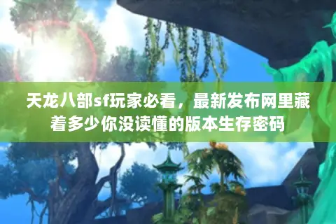天龙八部sf玩家必看,最新发布网里藏着多少你没读懂的版本生存密码 天龙八部sf玩家必看,最新发布网里藏着多少你没读懂的版本生存密码