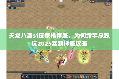 天龙八部sf玩家推荐服,为何新手总踩坑2025实测神服攻略 天龙八部sf玩家推荐服,为何新手总踩坑2025实测神服攻略