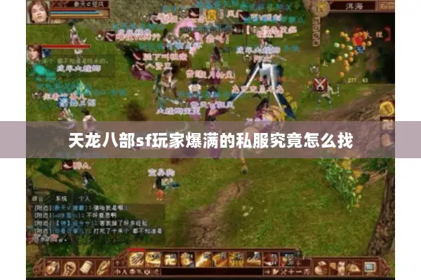 天龙八部sf玩家爆满的私服究竟怎么找 天龙八部sf玩家爆满的私服究竟怎么找