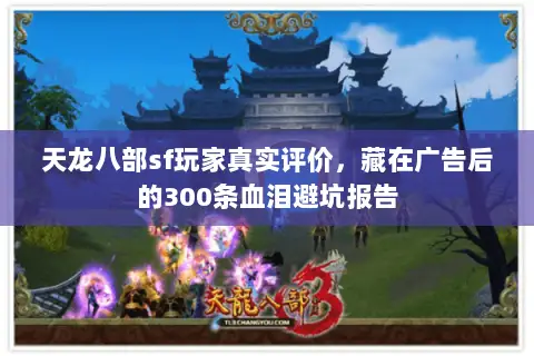天龙八部sf玩家真实评价,藏在广告后的300条血泪避坑报告 天龙八部sf玩家真实评价,藏在广告后的300条血泪避坑报告