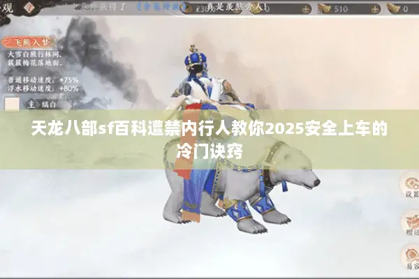 天龙八部sf百科遭禁内行人教你2025安全上车的冷门诀窍 天龙八部sf百科遭禁内行人教你2025安全上车的冷门诀窍