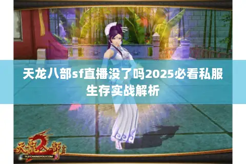 天龙八部sf直播没了吗2025必看私服生存实战解析 天龙八部sf直播没了吗2025必看私服生存实战解析