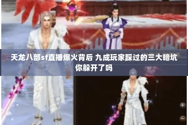 天龙八部sf直播爆火背后 九成玩家踩过的三大暗坑你躲开了吗 天龙八部sf直播爆火背后 九成玩家踩过的三大暗坑你躲开了吗