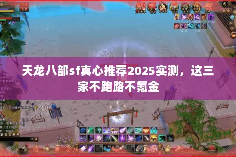 天龙八部sf真心推荐2025实测,这三家不跑路不氪金 天龙八部sf真心推荐2025实测,这三家不跑路不氪金
