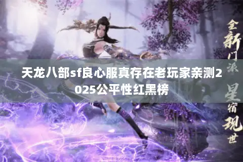 天龙八部sf良心服真存在老玩家亲测2025公平性红黑榜 天龙八部sf良心服真存在老玩家亲测2025公平性红黑榜