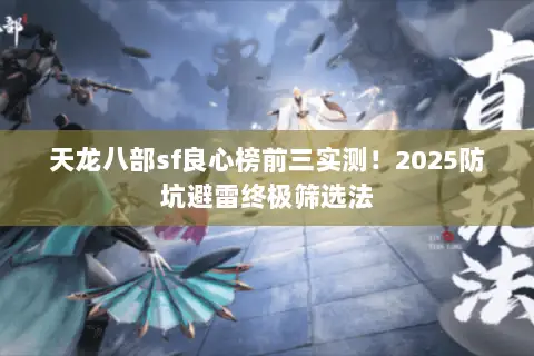 天龙八部sf良心榜前三实测!2025防坑避雷终极筛选法 天龙八部sf良心榜前三实测!2025防坑避雷终极筛选法
