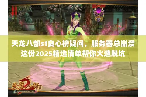 天龙八部sf良心榜疑问,服务器总崩溃这份2025精选清单帮你火速脱坑 天龙八部sf良心榜疑问,服务器总崩溃这份2025精选清单帮你火速脱坑