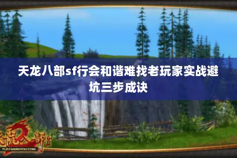 天龙八部sf行会和谐难找老玩家实战避坑三步成诀 天龙八部sf行会和谐难找老玩家实战避坑三步成诀