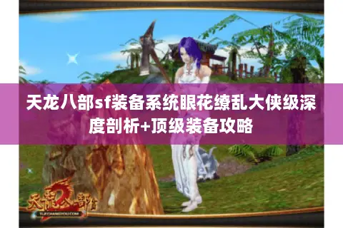 天龙八部sf装备系统眼花缭乱大侠级深度剖析+顶级装备攻略 天龙八部sf装备系统眼花缭乱大侠级深度剖析+顶级装备攻略