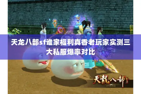 天龙八部sf谁家福利真香老玩家实测三大私服爆率对比 天龙八部sf谁家福利真香老玩家实测三大私服爆率对比