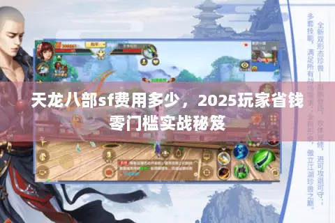 天龙八部sf费用多少,2025玩家省钱零门槛实战秘笈 天龙八部sf费用多少,2025玩家省钱零门槛实战秘笈