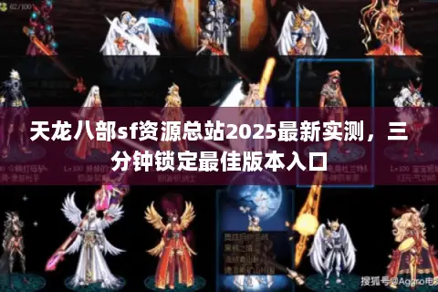 天龙八部sf资源总站2025最新实测，三分钟锁定最佳版本入口