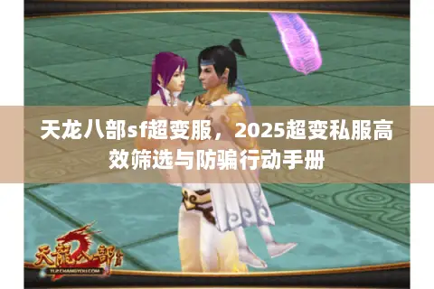 天龙八部sf超变服，2025超变私服高效筛选与防骗行动手册