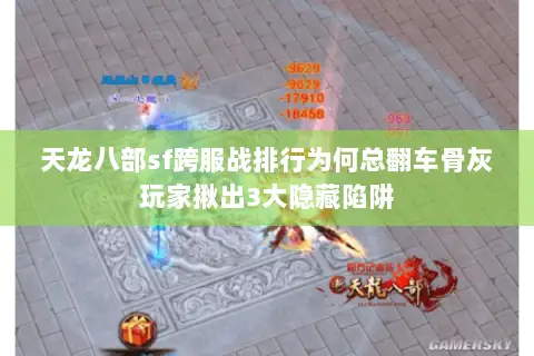 天龙八部sf跨服战排行为何总翻车骨灰玩家揪出3大隐藏陷阱 天龙八部sf跨服战排行为何总翻车骨灰玩家揪出3大隐藏陷阱