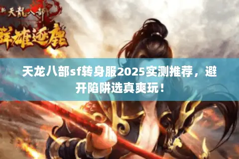 天龙八部sf转身服2025实测推荐,避开陷阱选真爽玩! 天龙八部sf转身服2025实测推荐,避开陷阱选真爽玩!