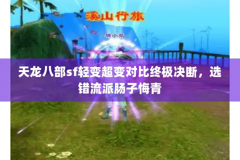 天龙八部sf轻变超变对比终极决断,选错流派肠子悔青 天龙八部sf轻变超变对比终极决断,选错流派肠子悔青