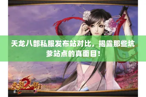 天龙八部私服发布站对比,揭露那些坑爹站点的真面目! 天龙八部私服发布站对比,揭露那些坑爹站点的真面目!