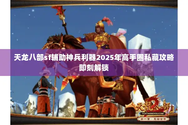 天龙八部sf辅助神兵利器2025年高手圈私藏攻略即刻解锁 天龙八部sf辅助神兵利器2025年高手圈私藏攻略即刻解锁