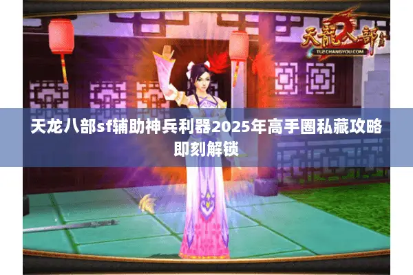 天龙八部sf辅助神兵利器2025年高手圈私藏攻略即刻解锁 天龙八部sf辅助神兵利器2025年高手圈私藏攻略即刻解锁