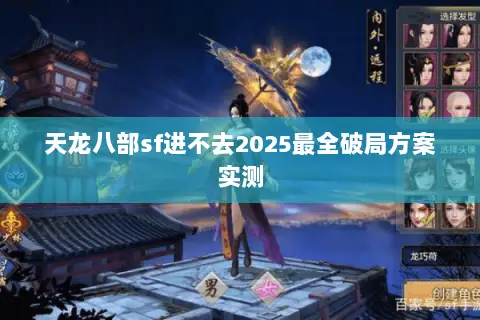 天龙八部sf进不去2025最全破局方案实测 天龙八部sf进不去2025最全破局方案实测