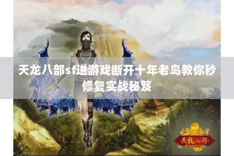 天龙八部sf进游戏断开十年老鸟教你秒修复实战秘笈 天龙八部sf进游戏断开十年老鸟教你秒修复实战秘笈
