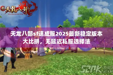 天龙八部sf速成服2025最新稳定版本大比拼,无延迟私服选择法 天龙八部sf速成服2025最新稳定版本大比拼,无延迟私服选择法