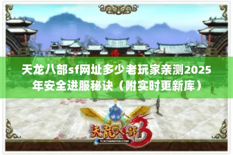 天龙八部sf网址多少老玩家亲测2025年安全进服秘诀(附实时更新库) 天龙八部sf网址多少老玩家亲测2025年安全进服秘诀(附实时更新库)