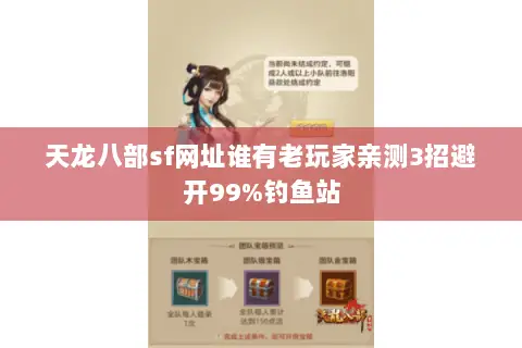 天龙八部sf网址谁有老玩家亲测3招避开99%钓鱼站 天龙八部sf网址谁有老玩家亲测3招避开99%钓鱼站