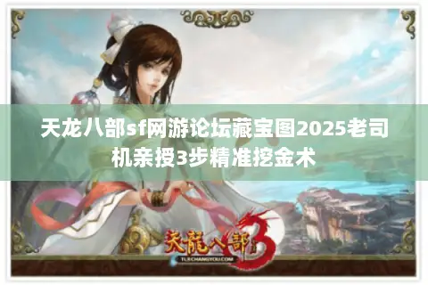 天龙八部sf网游论坛藏宝图2025老司机亲授3步精准挖金术 天龙八部sf网游论坛藏宝图2025老司机亲授3步精准挖金术