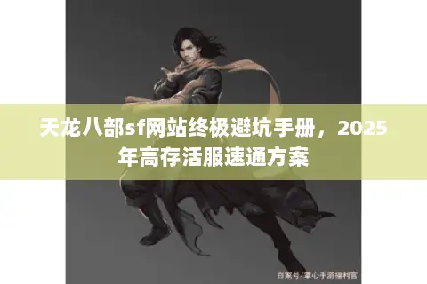 天龙八部sf网站终极避坑手册,2025年高存活服速通方案 天龙八部sf网站终极避坑手册,2025年高存活服速通方案