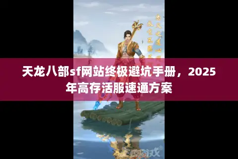 天龙八部sf网站终极避坑手册,2025年高存活服速通方案 天龙八部sf网站终极避坑手册,2025年高存活服速通方案