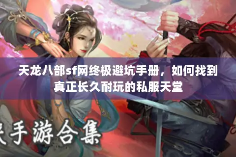 天龙八部sf网终极避坑手册,如何找到真正长久耐玩的私服天堂 天龙八部sf网终极避坑手册,如何找到真正长久耐玩的私服天堂