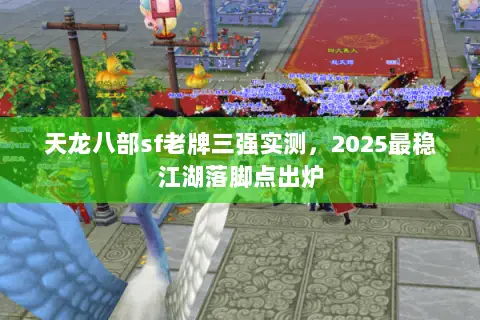 天龙八部sf老牌三强实测,2025最稳江湖落脚点出炉 天龙八部sf老牌三强实测,2025最稳江湖落脚点出炉