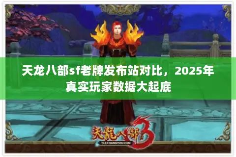天龙八部sf老牌发布站对比,2025年真实玩家数据大起底 天龙八部sf老牌发布站对比,2025年真实玩家数据大起底