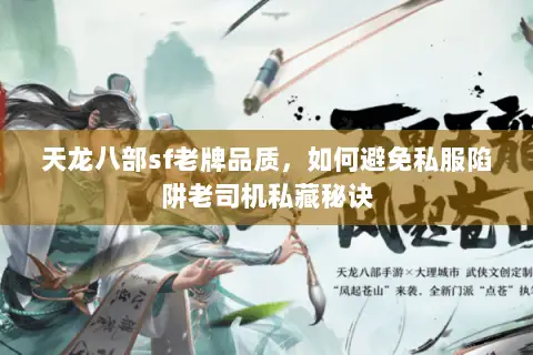 天龙八部sf老牌品质,如何避免私服陷阱老司机私藏秘诀 天龙八部sf老牌品质,如何避免私服陷阱老司机私藏秘诀