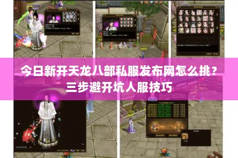今日新开天龙八部私服发布网怎么挑?三步避开坑人服技巧 今日新开天龙八部私服发布网怎么挑?三步避开坑人服技巧