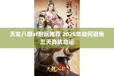 天龙八部sf耐玩推荐 2025年如何避免三天弃坑命运 天龙八部sf耐玩推荐 2025年如何避免三天弃坑命运