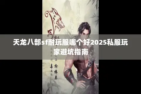 天龙八部sf耐玩服哪个好2025私服玩家避坑指南