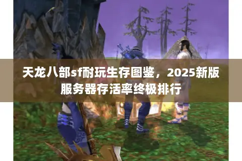 天龙八部sf耐玩生存图鉴,2025新版服务器存活率终极排行 天龙八部sf耐玩生存图鉴,2025新版服务器存活率终极排行