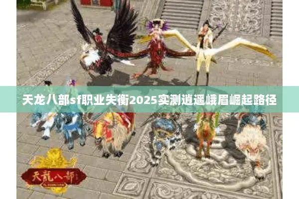 天龙八部sf职业失衡2025实测逍遥峨眉崛起路径