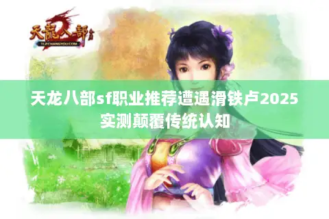 天龙八部sf职业推荐遭遇滑铁卢2025实测颠覆传统认知