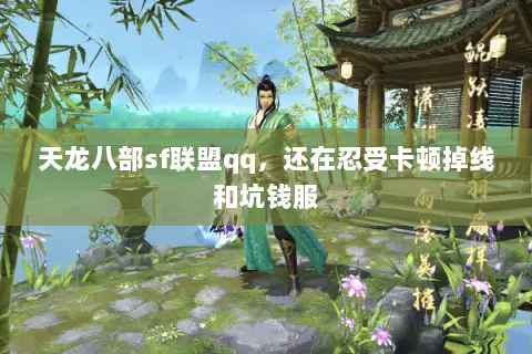 天龙八部sf联盟qq,还在忍受卡顿掉线和坑钱服 天龙八部sf联盟qq,还在忍受卡顿掉线和坑钱服