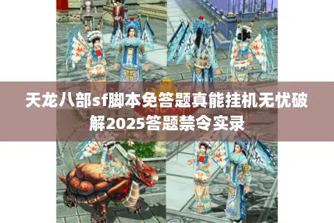 天龙八部sf脚本免答题真能挂机无忧破解2025答题禁令实录