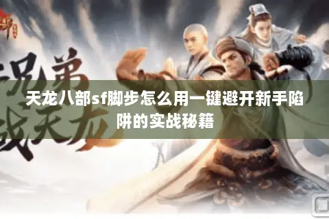 天龙八部sf脚步怎么用一键避开新手陷阱的实战秘籍 天龙八部sf脚步怎么用一键避开新手陷阱的实战秘籍